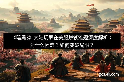 《暗黑3》大陆玩家在美服赚钱难题深度解析：为什么困难？如何突破局限？