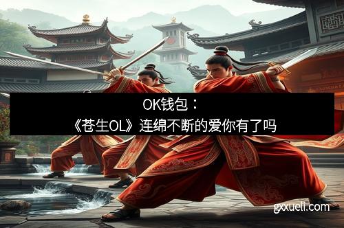 OK钱包：《苍生OL》连绵不断的爱你有了吗
