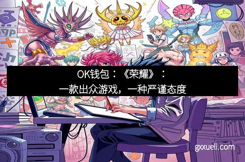 OK钱包：《荣耀》：一款出众游戏，一种严谨态度